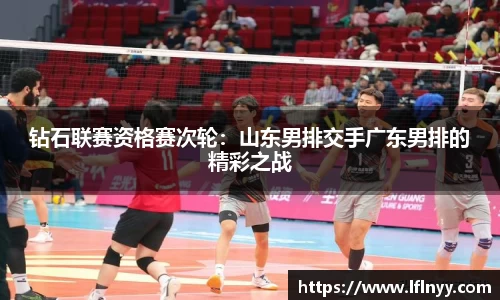 钻石联赛资格赛次轮：山东男排交手广东男排的精彩之战