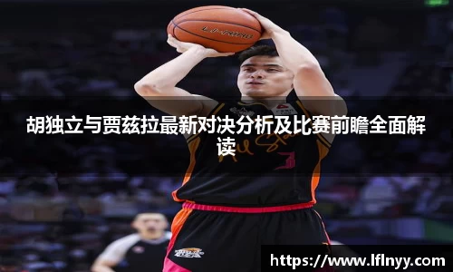 胡独立与贾兹拉最新对决分析及比赛前瞻全面解读